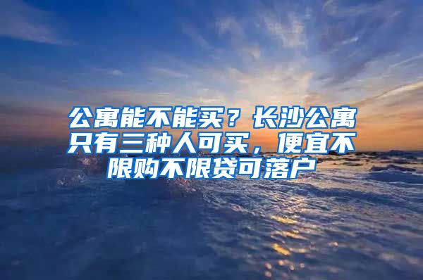 公寓能不能買？長沙公寓只有三種人可買，便宜不限購不限貸可落戶