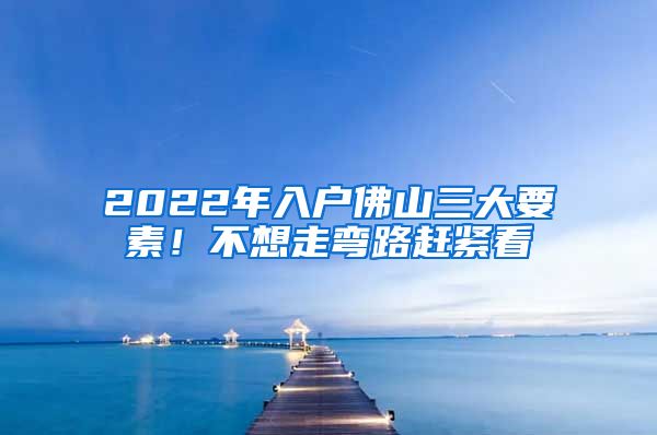 2022年入戶佛山三大要素！不想走彎路趕緊看