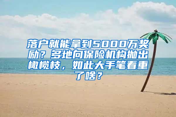 落戶就能拿到5000萬(wàn)獎(jiǎng)勵(lì)？多地向保險(xiǎn)機(jī)構(gòu)拋出橄欖枝，如此大手筆看重了啥？