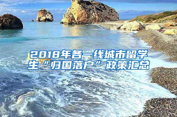 2018年各一線城市留學(xué)生“歸國(guó)落戶(hù)”政策匯總