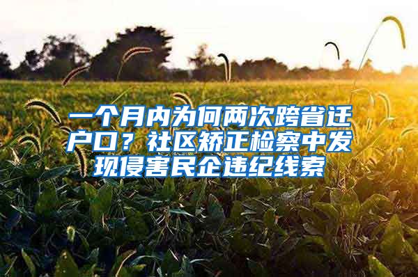 一個月內(nèi)為何兩次跨省遷戶口？社區(qū)矯正檢察中發(fā)現(xiàn)侵害民企違紀(jì)線索