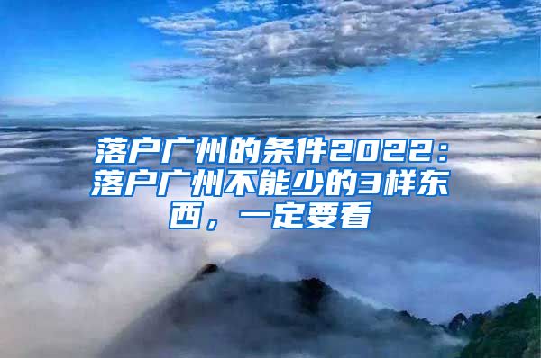 落戶廣州的條件2022：落戶廣州不能少的3樣東西，一定要看