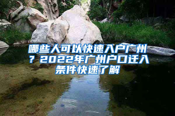 哪些人可以快速入戶廣州？2022年廣州戶口遷入條件快速了解