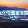 2022年深圳居民失業(yè)再創(chuàng)業(yè)，深圳政府補(bǔ)貼最高45萬元