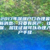 2017年深圳戶口辦理最新消息：只要有房產(chǎn)、社保、居住證就可以辦理入戶手續(xù)