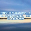 2022年在深圳就業(yè)、創(chuàng)業(yè)、實習都有補貼，港澳臺人也有補貼