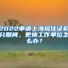 2022申請上海居住證積分期間，更換工作單位怎么辦？