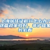 上海居住證積分怎么辦？這篇政策收好，非滬籍家長必看