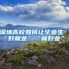 深圳高校如何讓畢業(yè)生“好就業(yè)”“就好業(yè)”？