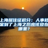 上海居住證積分：人事檔案到了上海之后應(yīng)該放在哪里？