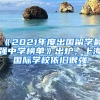 《2021年度出國留學最強中學榜單》出爐，上海國際學校依舊很強