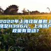 2022年上海社?；鶖?shù)上漲至11396元，上海落戶政策有變動(dòng)？