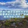 非深戶(hù)就讀深圳民辦學(xué)校需要滿(mǎn)足什么條件？深圳民辦學(xué)校入學(xué)介紹