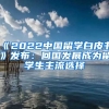 《2022中國留學(xué)白皮書》發(fā)布：回國發(fā)展成為留學(xué)生主流選擇