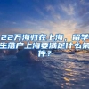 22萬海歸在上海，留學生落戶上海要滿足什么條件？