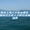 推進(jìn)上海人才高地建設(shè)，加快這五類人才的引進(jìn)和培養(yǎng)