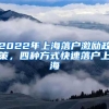 2022年上海落戶激勵(lì)政策，四種方式快速落戶上海