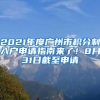 2021年度廣州市積分制入戶申請(qǐng)指南來(lái)了！8月31日截至申請(qǐng)