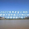 2022年養(yǎng)老金上漲后，退休人員醫(yī)保個人賬戶劃入額度增加了嗎？