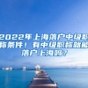 2022年上海落戶中級職稱條件！有中級職稱就能落戶上海嗎？