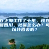 在上海工作了十年，現(xiàn)在回四川，社保怎么辦？可以轉(zhuǎn)回去嗎？