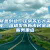 聚焦創(chuàng)業(yè)、住房等七大需求，深圳發(fā)布新市民金融服務(wù)重點(diǎn)