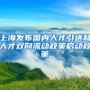 上海發(fā)布國(guó)內(nèi)人才引進(jìn)和人才雙向流動(dòng)政策啟動(dòng)政策