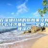 在深圳打拼的你如果沒有什么經(jīng)濟(jì)基礎(chǔ)，一定要辦理深戶