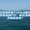 在深圳繳滿了15年社保卻沒有深圳戶口，能在深圳領(lǐng)退休金嗎？