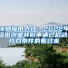 深圳福田人社：2022年福田創(chuàng)業(yè)補(bǔ)貼申請(qǐng)已啟動(dòng)！符合條件的看過來