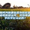 如何判斷哪些國(guó)外院校是被教育部認(rèn)可，可以申請(qǐng)學(xué)歷學(xué)位認(rèn)證的？