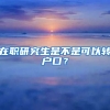 在職研究生是不是可以轉(zhuǎn)戶口？