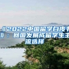 《2022中國(guó)留學(xué)白皮書(shū)》：回國(guó)發(fā)展成留學(xué)生主流選擇