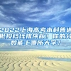 2022上海高考本科普通批投檔線排序版！你的分數(shù)能上哪所大學？