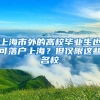 上海市外的高校畢業(yè)生也可落戶上海？但僅限這些名校