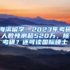 海濱留學(xué)：2023年考研人數(shù)預(yù)測超520萬，除考研？還可讀國際碩士