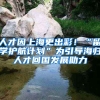 人才因上海更出彩！“留學(xué)護航計劃”為引導(dǎo)海歸人才回國發(fā)展助力