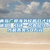 青島廣募海外校園引才特派員！引進(jìn)一名高層次人才最高獎50萬元