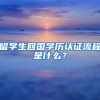 留學(xué)生回國學(xué)歷認(rèn)證流程是什么？