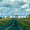 企業(yè)人才、創(chuàng)業(yè)人才落戶上海，看這一篇就夠了