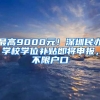 最高9000元！深圳民辦學(xué)校學(xué)位補(bǔ)貼即將申報，不限戶口