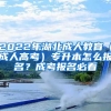 2022年湖北成人教育（成人高考）專升本怎么報名？成考報名必看