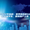 2022年新規(guī)，世界排名前50院校留學生，直接落戶上海