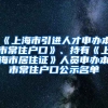 《上海市引進(jìn)人才申辦本市常住戶口》、持有《上海市居住證》人員申辦本市常住戶口公示名單