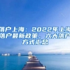 落戶上海：2022年上海落戶最新政策，六大落戶方式匯總