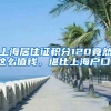 上海居住證積分120竟然這么值錢，堪比上海戶口！