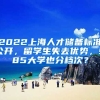 2022上海人才儲(chǔ)備標(biāo)準(zhǔn)公開(kāi)，留學(xué)生失去優(yōu)勢(shì)，985大學(xué)也分檔次？