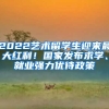 2022藝術(shù)留學(xué)生迎來最大紅利！國(guó)家發(fā)布求學(xué)、就業(yè)強(qiáng)力優(yōu)待政策