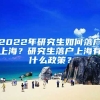 2022年研究生如何落戶上海？研究生落戶上海有什么政策？