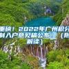 重磅！2022年廣州積分制入戶意見(jiàn)稿公布?。ǜ浇庾x）